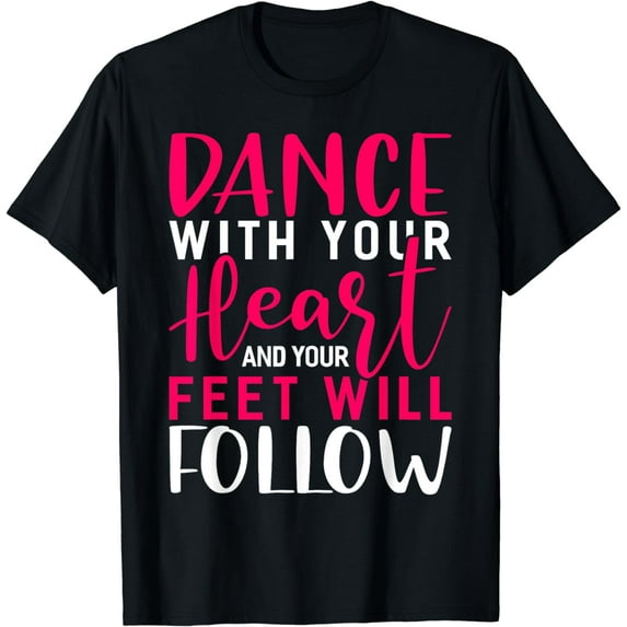 Dance With Your Heart And Your Feet Will Follow Dancing T-Shirt