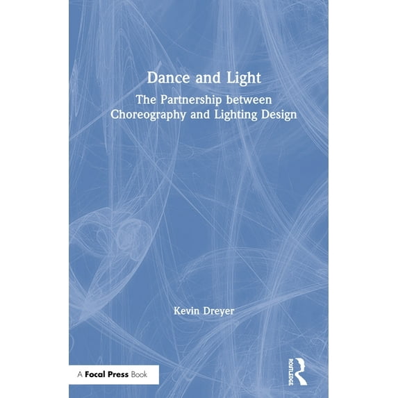 Dance and Light: The Partnership Between Choreography and Lighting Design, (Hardcover)