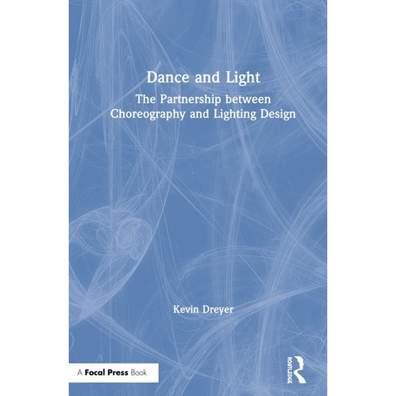 Dance and Light: The Partnership Between Choreography and Lighting Design, (Hardcover)