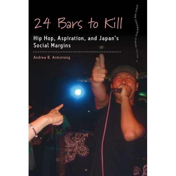 Dance and Performance Studies 24 Bars to Kill: Hip Hop, Aspiration, and Japan's Social Margins, Book 14, (Hardcover)