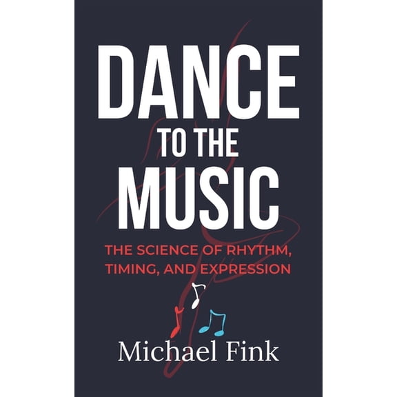 Dance to the Music: The Science of Rhythm, Timing, and Expression, (Paperback)