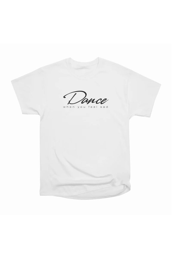 Dance when you feel sad T-Shirt Tee Gift For Him Merch For Her Apparel For Friend