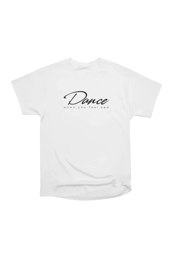 Dance when you feel sad T-Shirt Tee Gift For Him Merch For Her Apparel For Friend