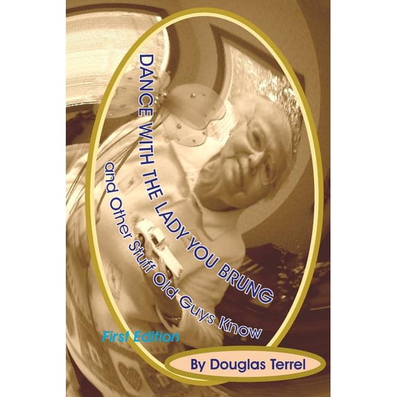 Dance With The Lady You Brung: .and Other Stuff Old Guys Know Paperback 1461007364 9781461007364 Douglas Terrel