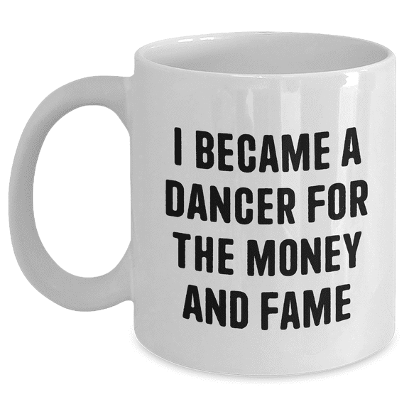 Dancer Gifts from Friends Graduation Unique White Coffee Mugs Funny Quote 'I Became A Dancer For The Money And Fame' for Dancer, Men, Women, Family, Coworkers, Friends