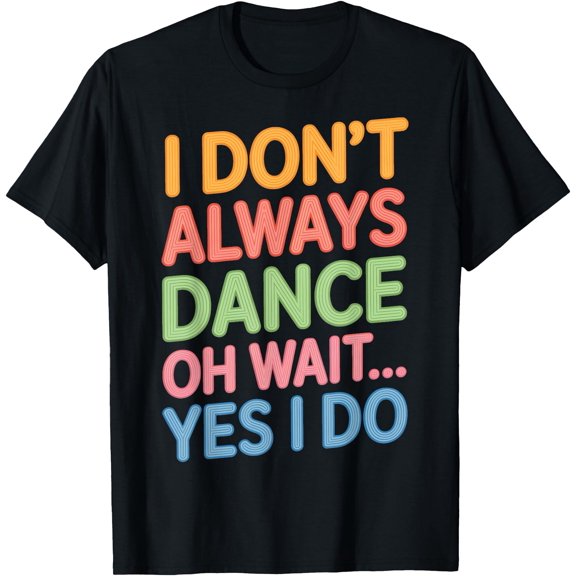 Dancer Life I Don'T Always Dance Oh Wait Yes I Do T-Shirt , Vintage T-Shirt