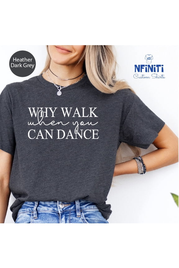 Dancer Shirt: "Why Walk When You Can Dance" Tee All Size S-5Xl