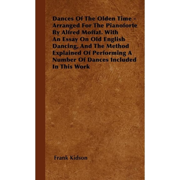 Dances Of The Olden Time - Arranged For The Pianoforte By Alfred Moffat. With An Essay On Old English Dancing, And The Method Explained Of Performing A Number Of Dances Included In This Work (Hardcove