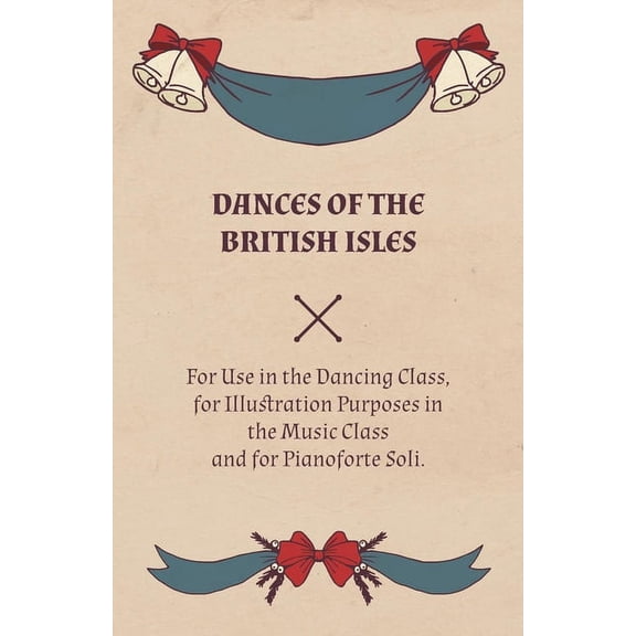 Dances of the British Isles - For Use in the Dancing Class, for Illustration Purposes in the Music Class and for Pianofo, (Paperback)