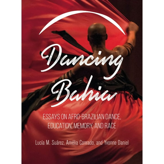 Dancing Bahia : Essays on Afro-Brazilian Dance, Education, Memory, and Race (Paperback)