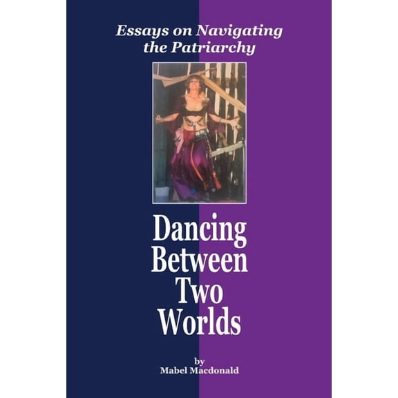 Dancing Between Two Worlds: Essays on Navigating the Patriarchy (Paperback)