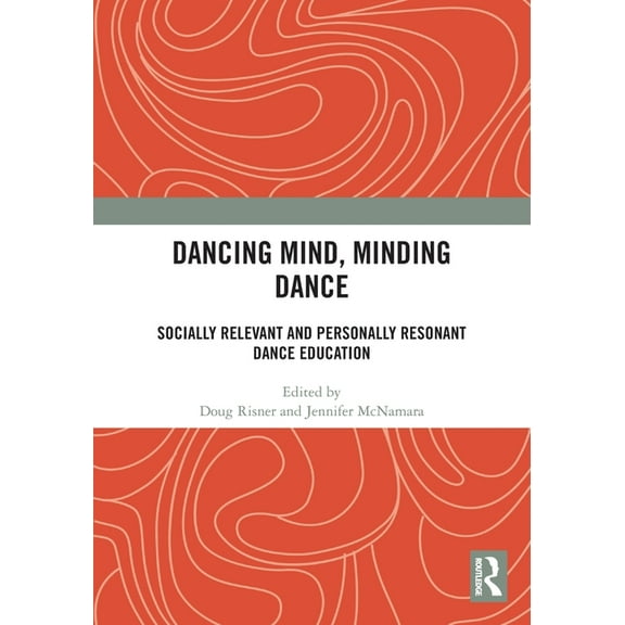 Dancing Mind, Minding Dance: Socially Relevant and Personally Resonant Dance Education, (Paperback)