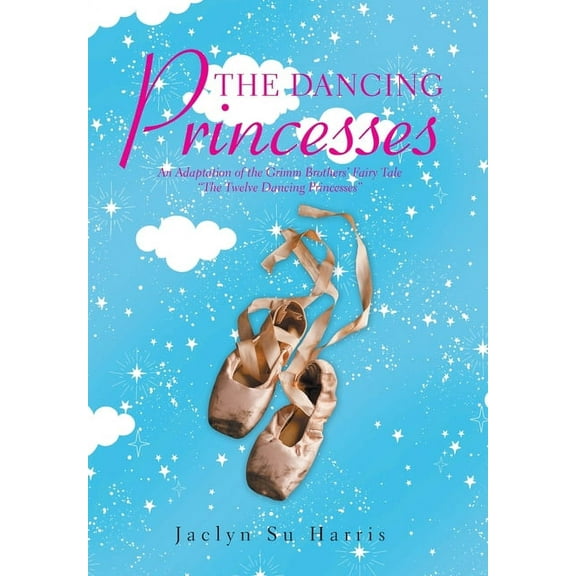 The Dancing Princesses: An Adaptation of the Grimm Brothers' Fairy Tale "The Twelve Dancing (Hardcover) by Jaclyn Su Harris