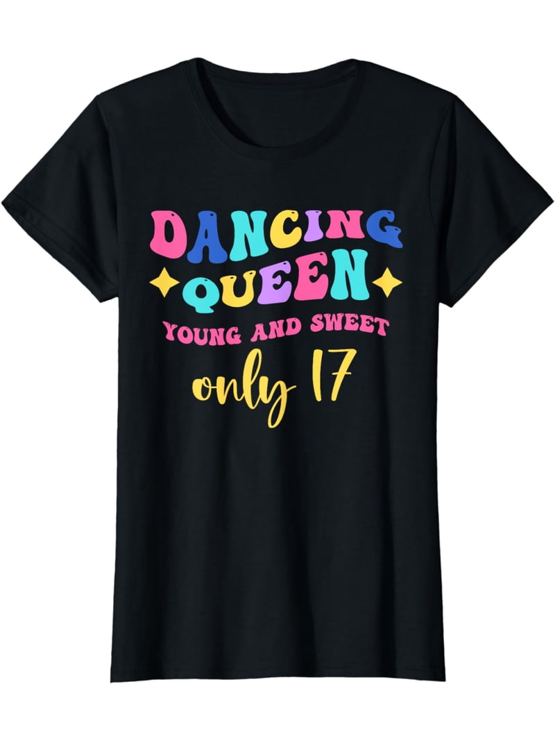 Dancing Queen Young and Sweet only 17 T-Shirt - Walmart.com