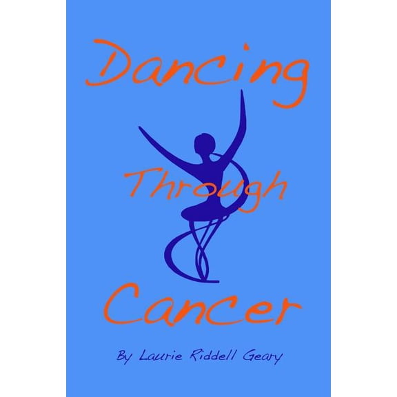 Dancing Through Cancer Paperback 149042847X 9781490428475 Laurie Riddell Geary