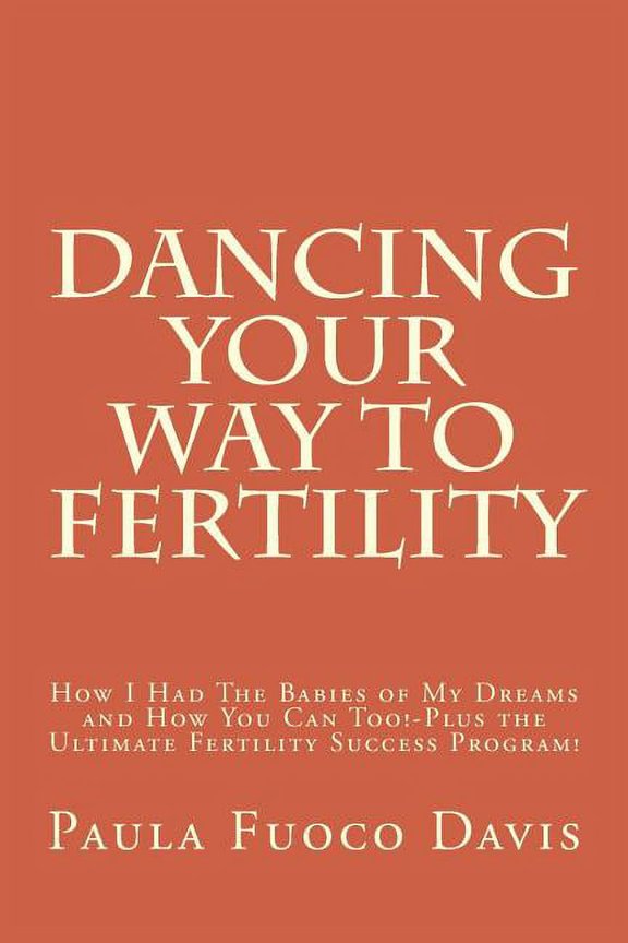 Dancing Your Way to Fertility: How I Had The Babies of My Dreams and How You Can Too-Plus The Ultimate Fertility Success Program! Paperback Paula Fuoco Davis
