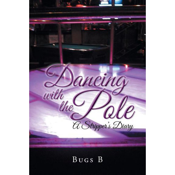 Dancing with the Pole: A Stripper's Diary