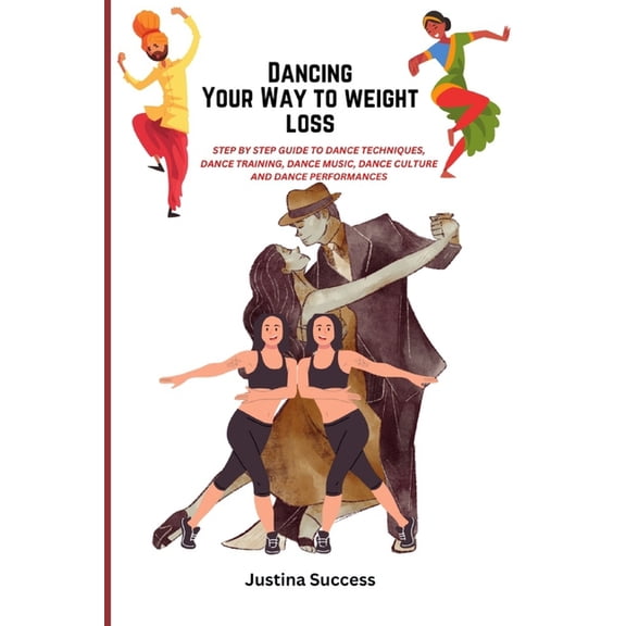 Dancing Your Way to Weight Loss: Step by step Guide to dance techniques, dance training, dance music, dance culture and dance performances (Paperback)