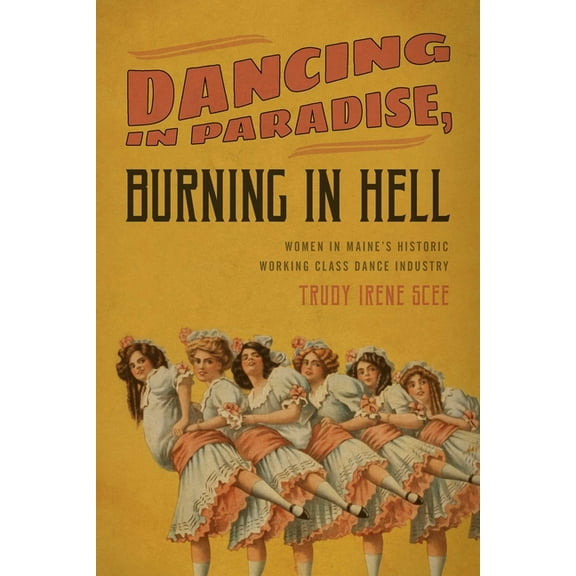 Dancing in Paradise, Burning in Hell: Women in Maine's Historic Working Class Dance Industry, (Paperback)