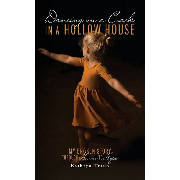 Dancing on a Crack in a Hollow House: My Broken Story - through Harm to Hope, (Hardcover)