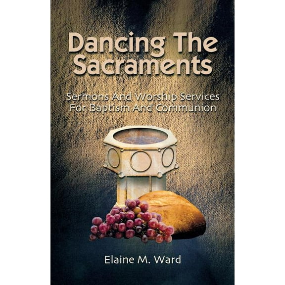 Dancing the Sacraments: Sermons and Worship Services for Baptism and Communion, (Paperback)