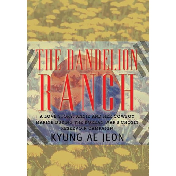 Dandelion Ranch : A Love Story Annie and Her Cowboy Marine During the Korean War's Chosin Reservoir Campaign