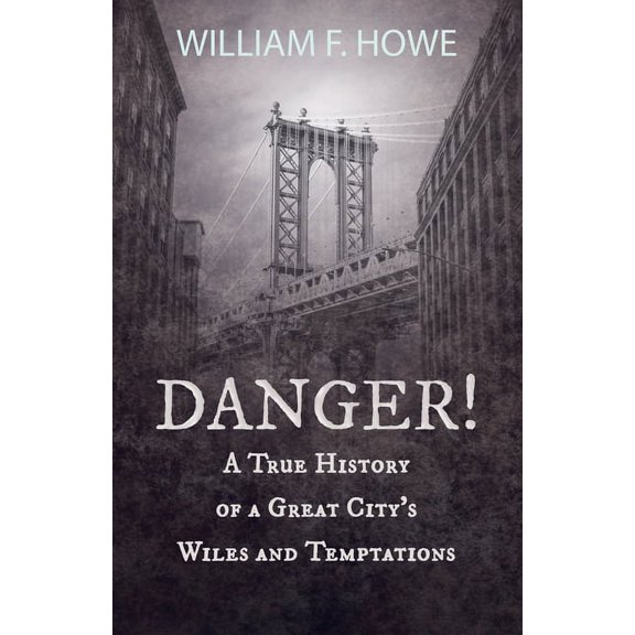 Danger! - A True History of a Great City's Wiles and Temptations: With the Introductory Chapter 'The Pleasant Fiction of, (Paperback)