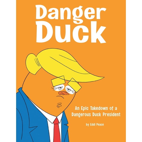 Danger Duck : An Epic Takedown of a Dangerous Duck President