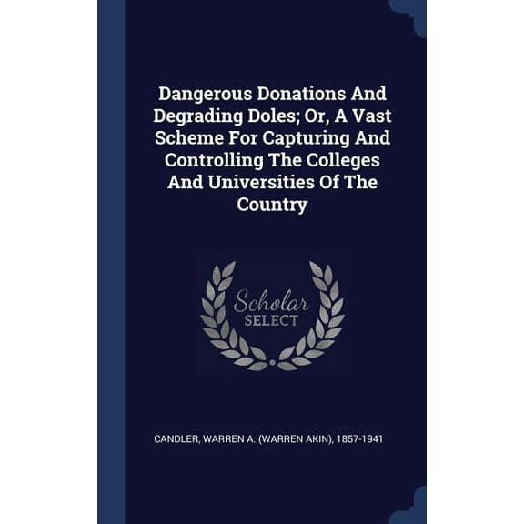 Dangerous Donations And Degrading Doles; Or, A Vast Scheme For Capturing And Controlling The Colleges And Universities Of The Country
