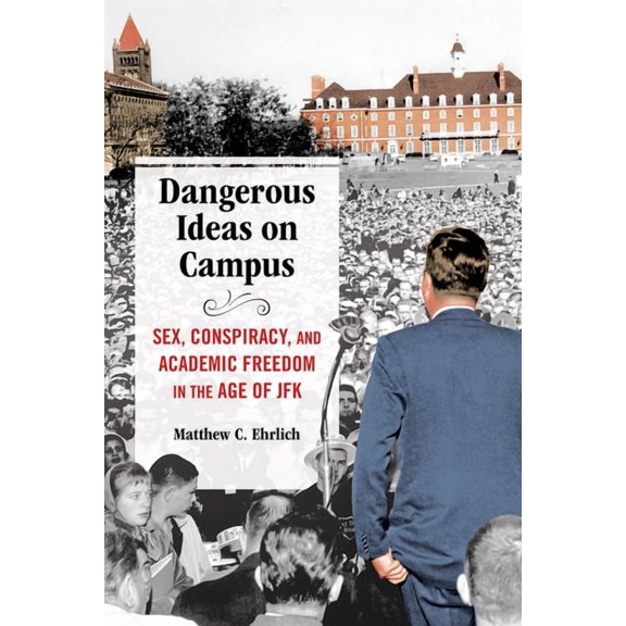 Dangerous Ideas on Campus: Sex, Conspiracy, and Academic Freedom in the Age of JFK, (Hardcover)