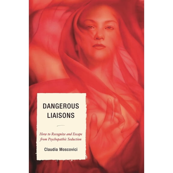 Dangerous Liaisons: How to Recognize and Escape from Psychopathic Seduction, (Paperback)