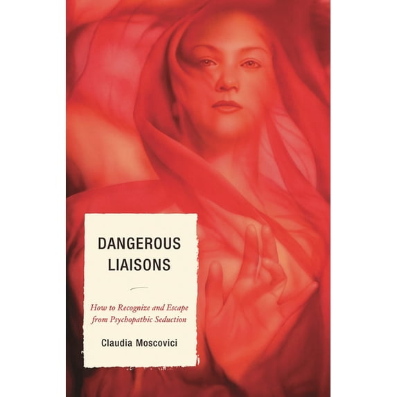 Dangerous Liaisons: How to Recognize and Escape from Psychopathic Seduction, (Paperback)
