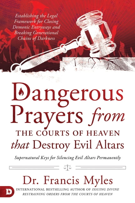Dangerous Prayers from the Courts of Heaven that Destroy Evil Altars: Establishing the Legal Framework for Closing Demonic Entryways and Breaking Generational Chains of Darkness, (Paperback)