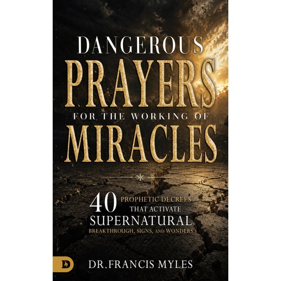 Dangerous Prayers for the Working of Miracles: 40 Prophetic Decrees That Activate Supernatural Breakthrough, Signs and W, (Paperback)