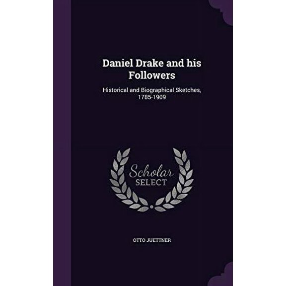 Daniel Drake and His Followers: Historical and Biographical Sketches, 1785-1909 Hardcover 1355308240 9781355308249 Otto Juettner