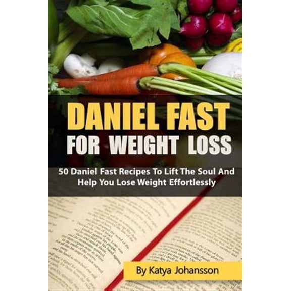 Daniel Fast: Daniel Fast for Weight Loss: 50 Daniel Fast Recipes To Lift The Soul And Help You Lose Weight Effortlessly (Paperback)