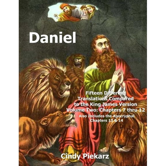 Daniel, Fifteen Different Translations Compared to the King James Version : Chapters 7 Thru 12, Also Included Are the Apocryphal Chapters 13 & 14