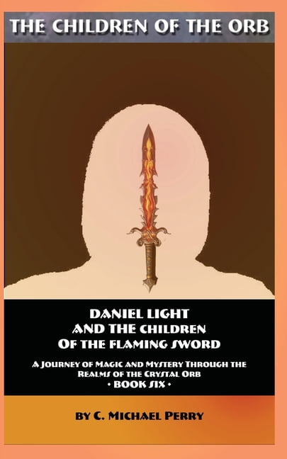 Daniel Light and the Children of the Flaming Sword: A Journey of Magic and Mystery Through the Realms of the Crystal Orb, (Paperback)