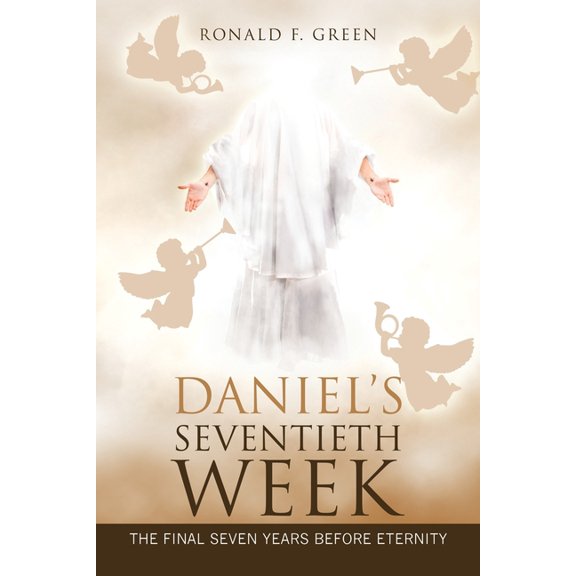 Daniel's Seventieth Week: The Final Seven Years Before Eternity, (Paperback)