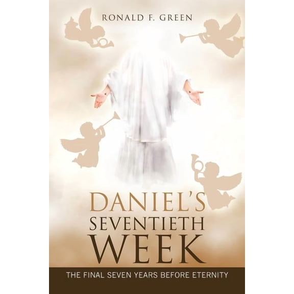 Daniel'S Seventieth Week: The Final Seven Years Before Eternity, (Paperback)