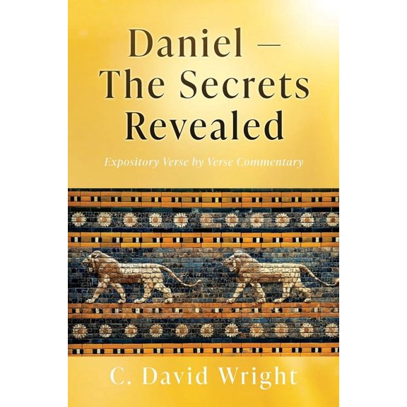 Daniel - The Secrets Revealed: Expository Verse by Verse Commentary, (Paperback)