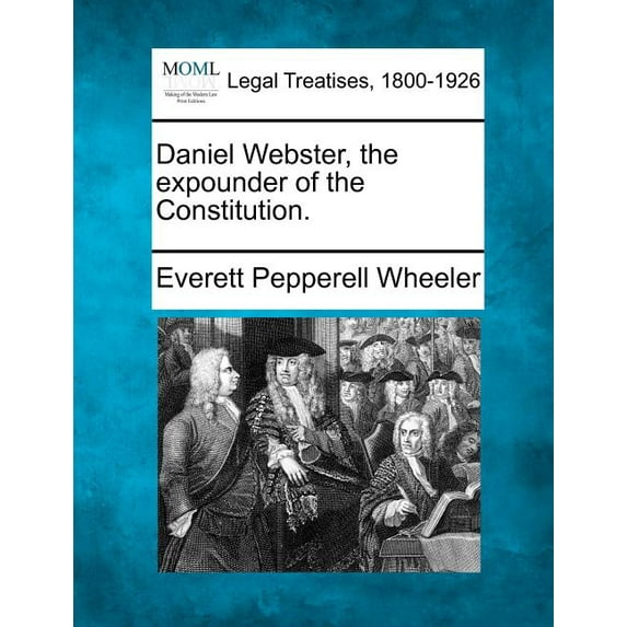 Daniel Webster, the Expounder of the Constitution.