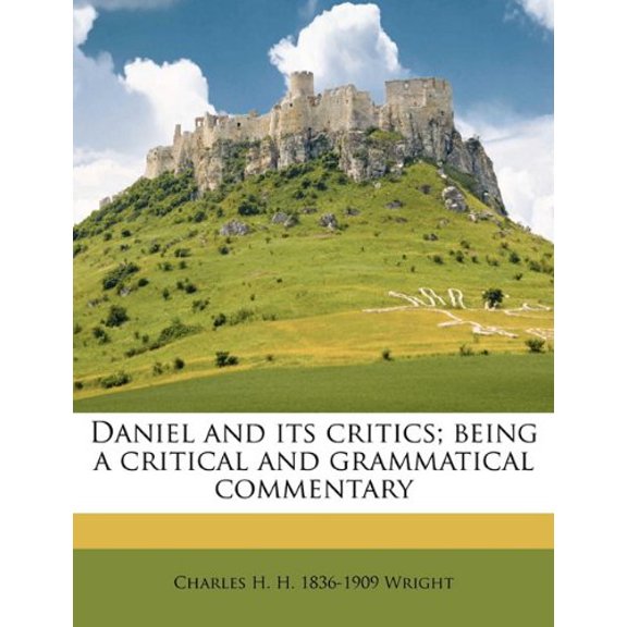 Daniel and its critics; being a critical and grammatical commentary Paperback 1145627161 9781145627161 Charles H. H. 1836-1909 Wright