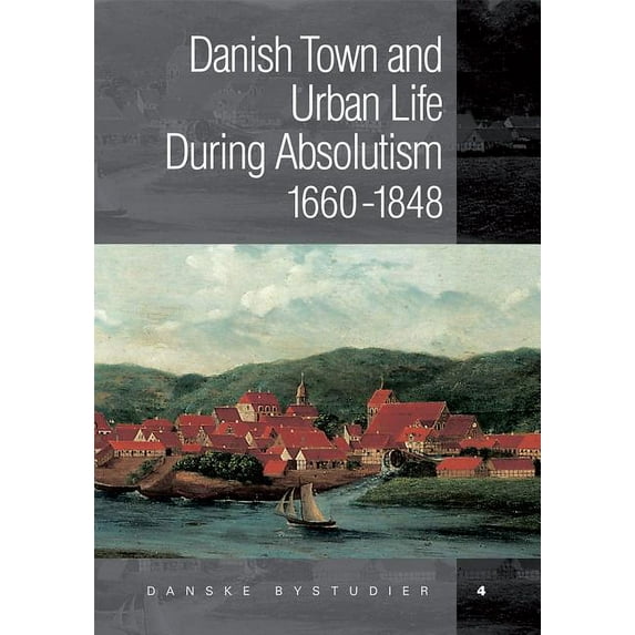 Danish Towns During Absolutism: Urbanisation and Urban Life in Denmark 1660-1848