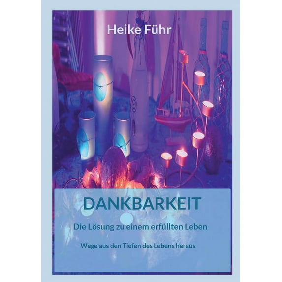 Dankbarkeit Die Lösung zu einem erfüllten Leben: Wege aus den Tiefen des Lebens heraus, (Paperback)