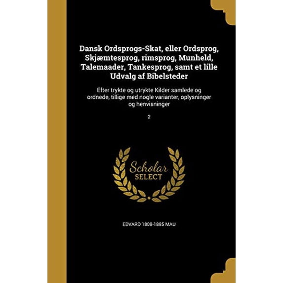Dansk Ordsprogs-Skat, Eller Ordsprog, Skjaemtesprog, Rimsprog, Munheld, Talemaader, Tankesprog, Samt Et Lille Udvalg AF Bibelsteder: Efter Trykte Og . Og Henvisninger; 2 Danish Edition 1361697253