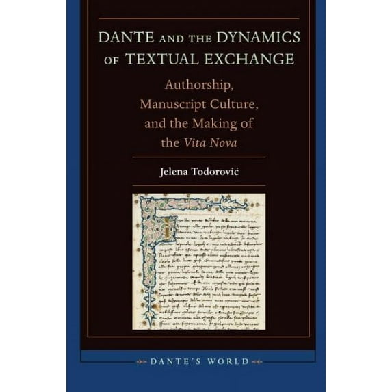 Dante's World: Historicizing Literary Cultures of the Due an: Dante and the Dynamics of Textual Exchange: Authorship, Manuscript Culture, and the Making of the 'Vita Nova' (Hardcover)