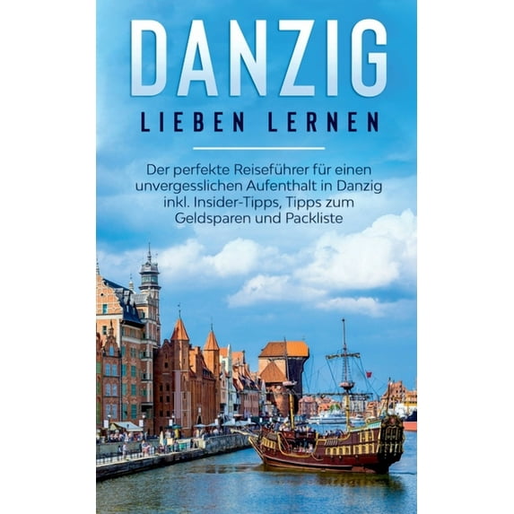 Danzig lieben lernen : Der perfekte Reiseführer für einen unvergesslichen Aufenthalt in Danzig inkl. Insider-Tipps, Tipps zum Geldsparen und Packliste (Paperback)
