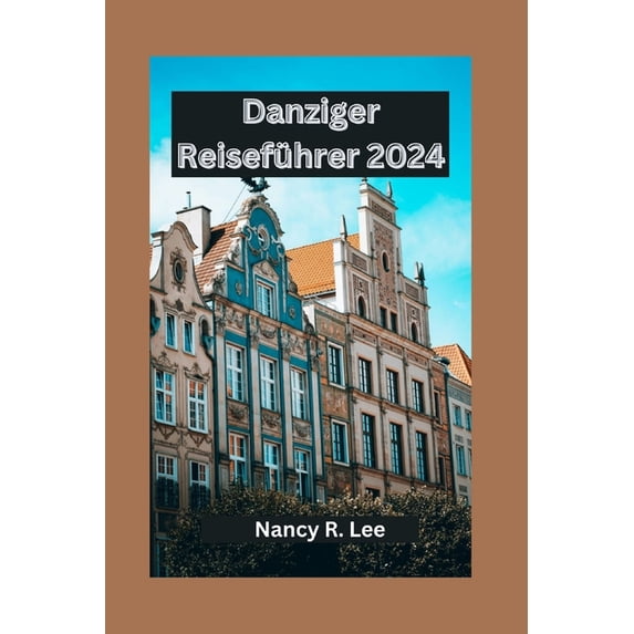 Danziger Reiseführer 2024: Entdecken Sie die kulturellen Schätze, kulinarischen Genüsse und Abenteuer in Danzig (Paperback)