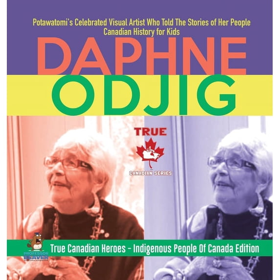 Daphne Odjig - Potawatomi's Celebrated Visual Artist Who Told The Stories of Her People Canadian History for Kids True C, (Hardcover)